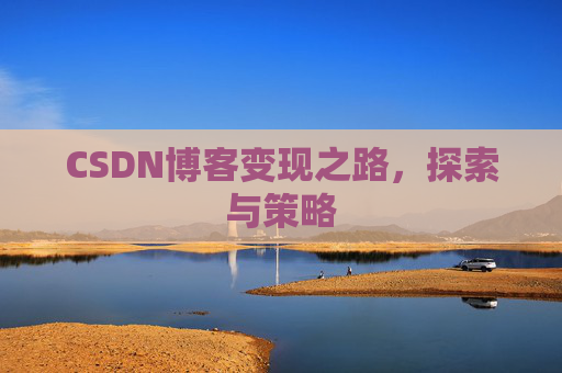 CSDN博客变现之路,探索与策略