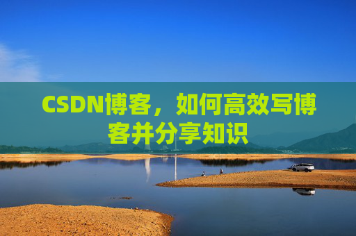 CSDN博客，如何高效写博客并分享知识