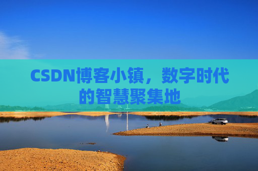 CSDN博客小镇,数字时代的智慧聚集地